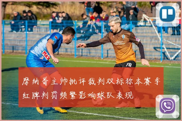 摩纳哥主帅批评裁判双标称本赛季红牌判罚频繁影响球队表现