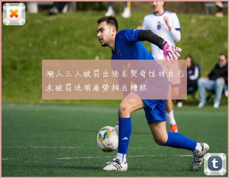湖人三人被罚出场东契奇惊讶自己未被罚说明局势相当糟糕