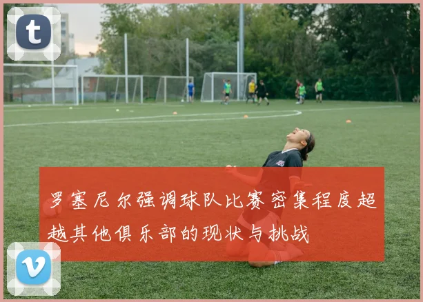 罗塞尼尔强调球队比赛密集程度超越其他俱乐部的现状与挑战