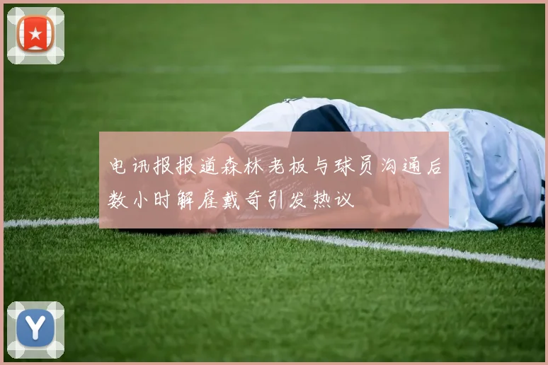 电讯报报道森林老板与球员沟通后数小时解雇戴奇引发热议