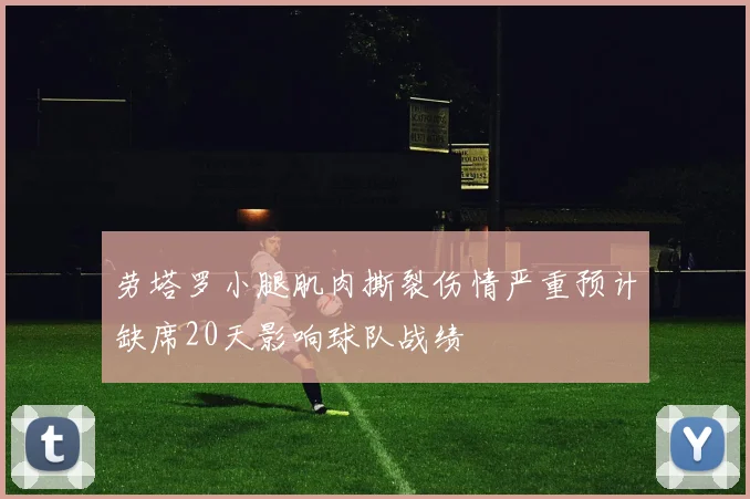 劳塔罗小腿肌肉撕裂伤情严重预计缺席20天影响球队战绩