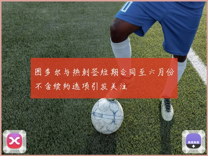 图多尔与热刺签短期合同至六月份不含续约选项引发关注