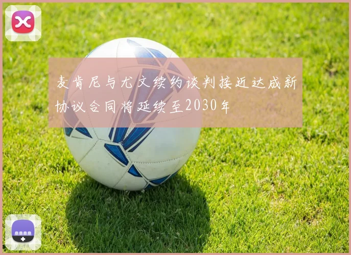 麦肯尼与尤文续约谈判接近达成新协议合同将延续至2030年