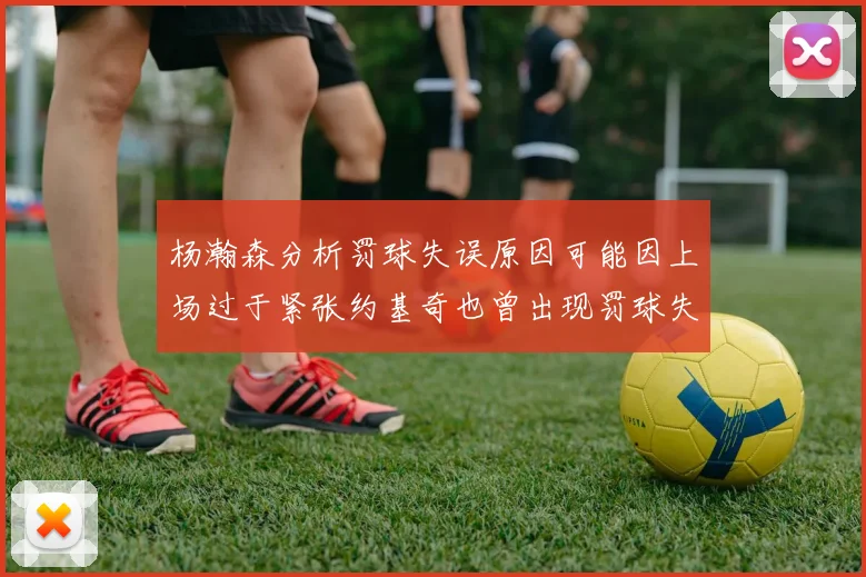 杨瀚森分析罚球失误原因可能因上场过于紧张约基奇也曾出现罚球失误