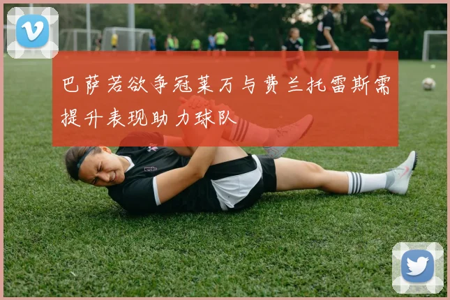 巴萨若欲争冠莱万与费兰托雷斯需提升表现助力球队