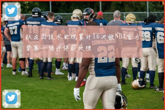 狄龙因技术犯规累计16次被NBA官方禁赛一场并停薪处理