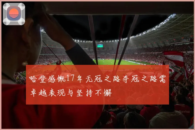 哈登感慨17年无冠之路夺冠之路需卓越表现与坚持不懈